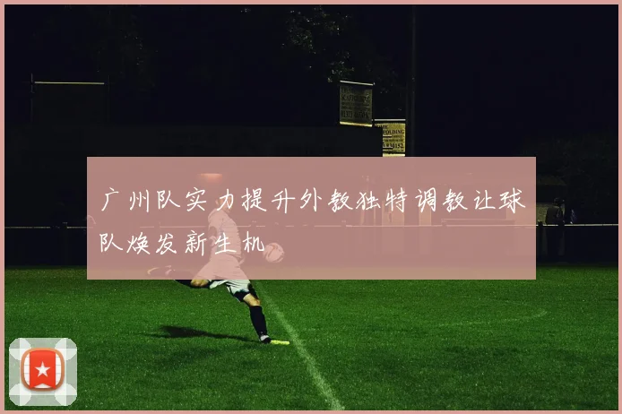 广州队实力提升外教独特调教让球队焕发新生机
