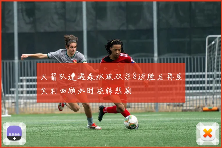 火箭队遭遇森林狼双杀8连胜后再度失利回顾加时逆转悲剧