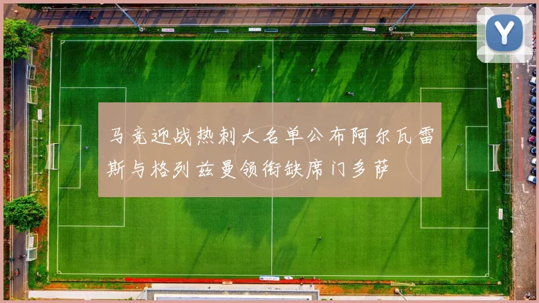 马竞迎战热刺大名单公布阿尔瓦雷斯与格列兹曼领衔缺席门多萨