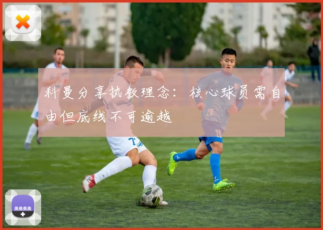 科曼分享执教理念：核心球员需自由但底线不可逾越